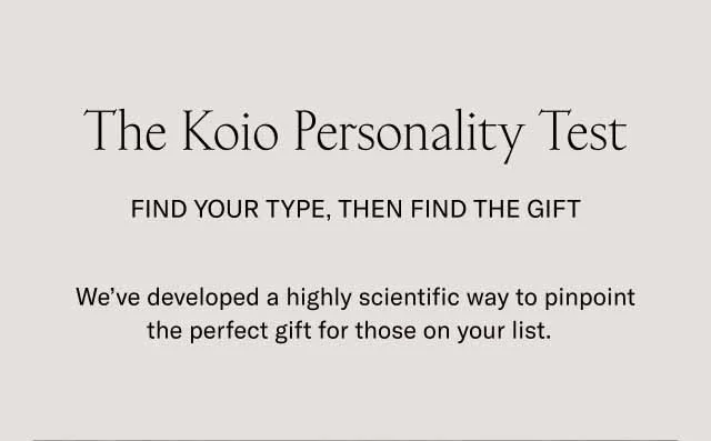 The Koio Personality Test Find Your Type, Then Find The Gift We’ve developed a highly scientific way to pinpoint the perfect gift for those on your list.