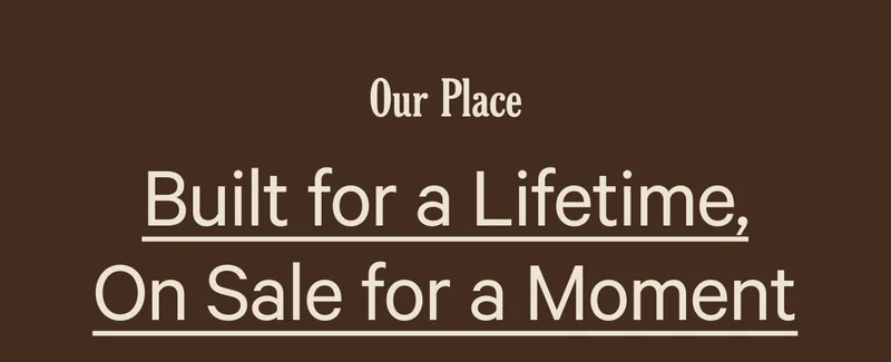 Our Place | Built for a Lifetime, On Sale for a Moment