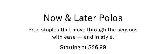 Now & Later Polos Prep staples that move through the seasons with ease and in style. Starting at $26.99