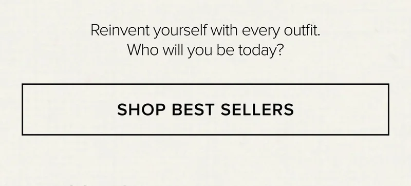 Reinvent yourself with every outfit. Who will you be today? SHOP BEST SELLERS