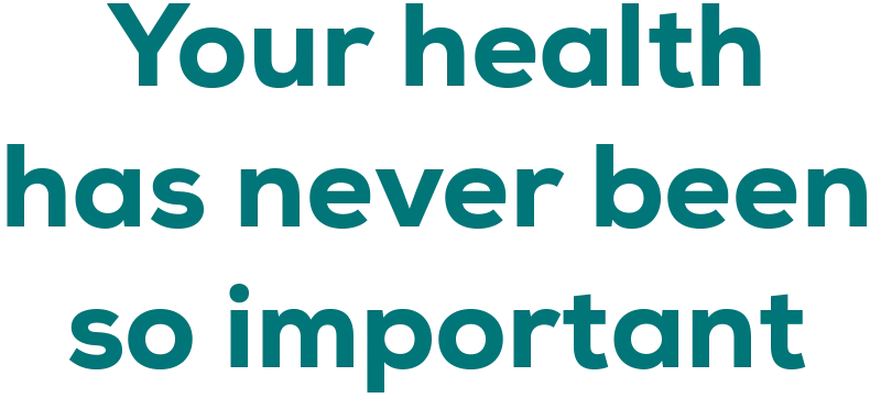 Your health has never been so important