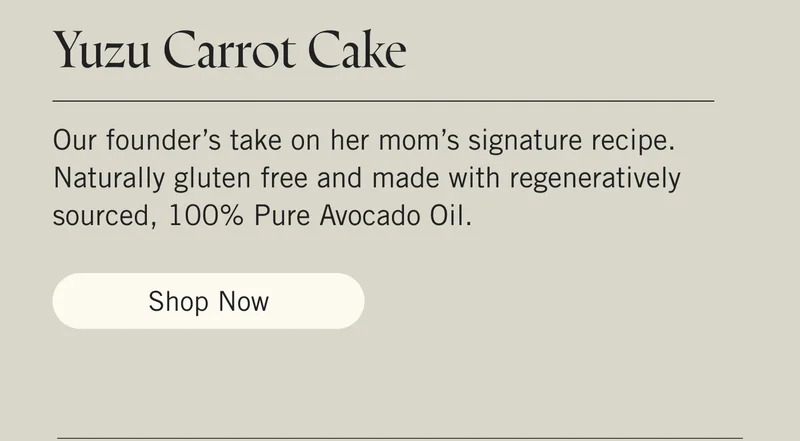 Yuzu Carrot Cake Our founder’s take on her mom’s signature recipe. Naturally gluten free and made with regeneratively sourced, 100% Pure Avocado Oil. Shop Now.