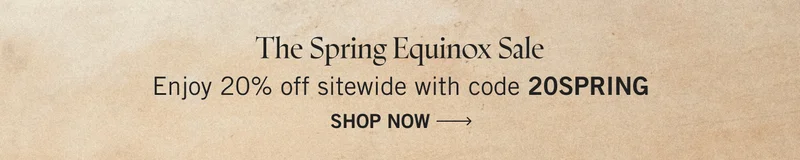 The Spring Equinox Sale enjoy 20% off sitewide with code 20SPRING. Shop Now.