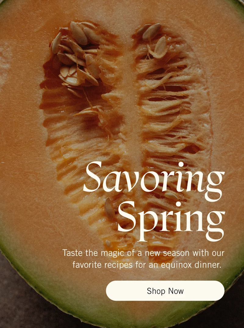 Savoring Spring. Taste the magic of a new season with our favorite recipes for an equinox dinner. Shop Now.
