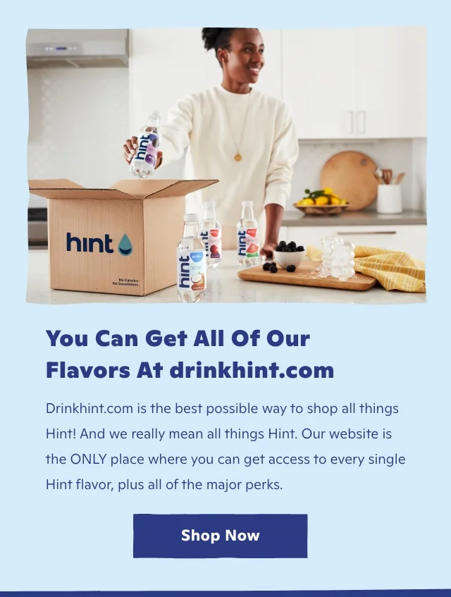 You can get all of our flavors at drinkhint.com