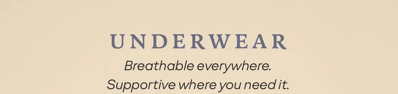 UNDERWEAR Breathable everywhere. Supportive where you need it.