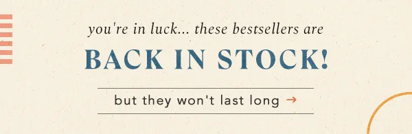 you're in luck... these bestsellers are back in stock! but they won't last long.