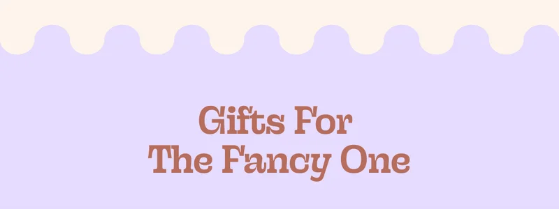 gifts for the fancy one