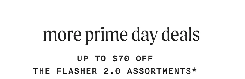 more prime day deals - Up To $70 Off The Flasher 2.0 Assortments*