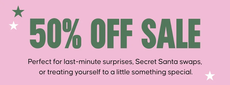 50% OFF SALE. Perfect for last-minute surprises, Secret Santa swaps, or treating yourself to a little something special.