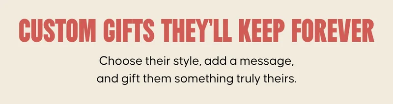 Custom Gifts They’ll Keep Forever: Choose their style, add a message, and gift them something truly theirs.