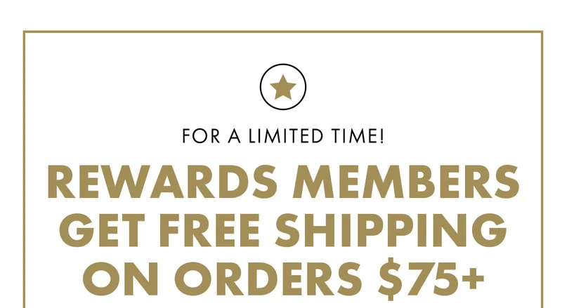 For a limited time! Rewards Members get Free Shipping on Orders $75+