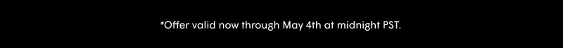 Offer valid now through May 4th at midnight PST.
