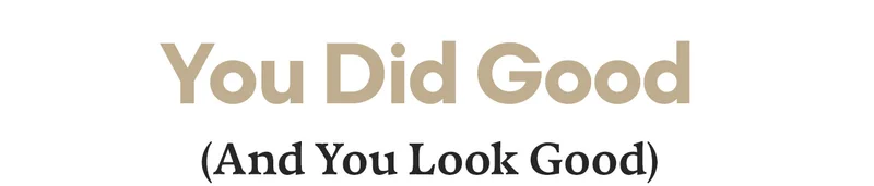 You Did Good - And You Look Good