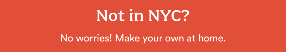 Not in NYC? No worries! Make your own at home.