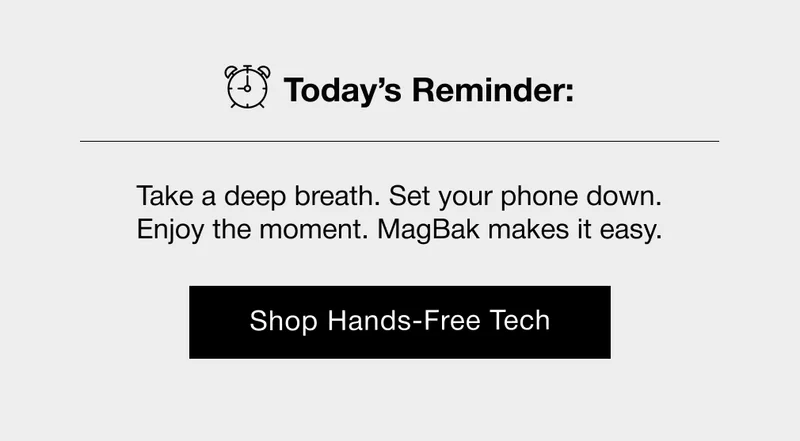 Today’s Reminder: Take a deep breath. Set your phone down. Enjoy the moment. MagBak makes it easy.