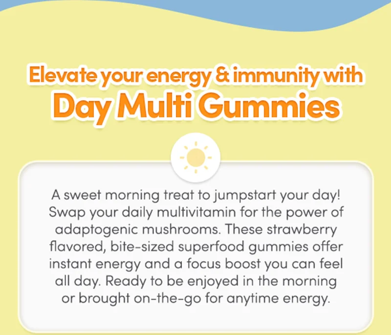 Elevate your energy & immunity with Day Multi Gummies | A sweet morning treat to jumpstart your day! Swap your daily multivitamin for the power of adaptogenic mushrooms. These strawberry flavored, bite-sized superfood gummies offer instant energy and a focus boost you can feel all day. Ready to be enjoyed in the morning or brought on-the-go for anytime energy.
