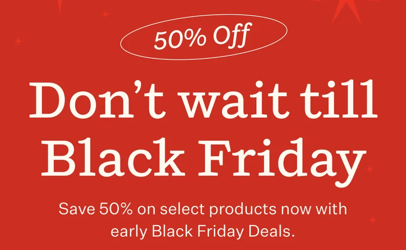 50% Off | Don't wait till Black Friday | Save 50% on select product now with early Black Friday Deals.