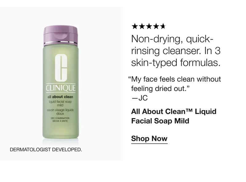 Non-drying, quick-rinsing cleanser. In 3 skin-typed formulas. “My face feels clean without feeling dried out.” —JC All About Clean™ Liquid Facial Soap Mild Shop Now Dermatologist developed.