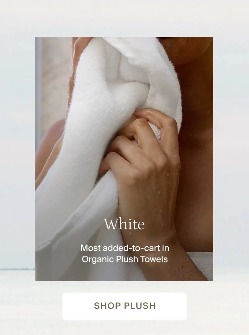 White. Most added to cart in Organic Plush Towels. Shop plush.