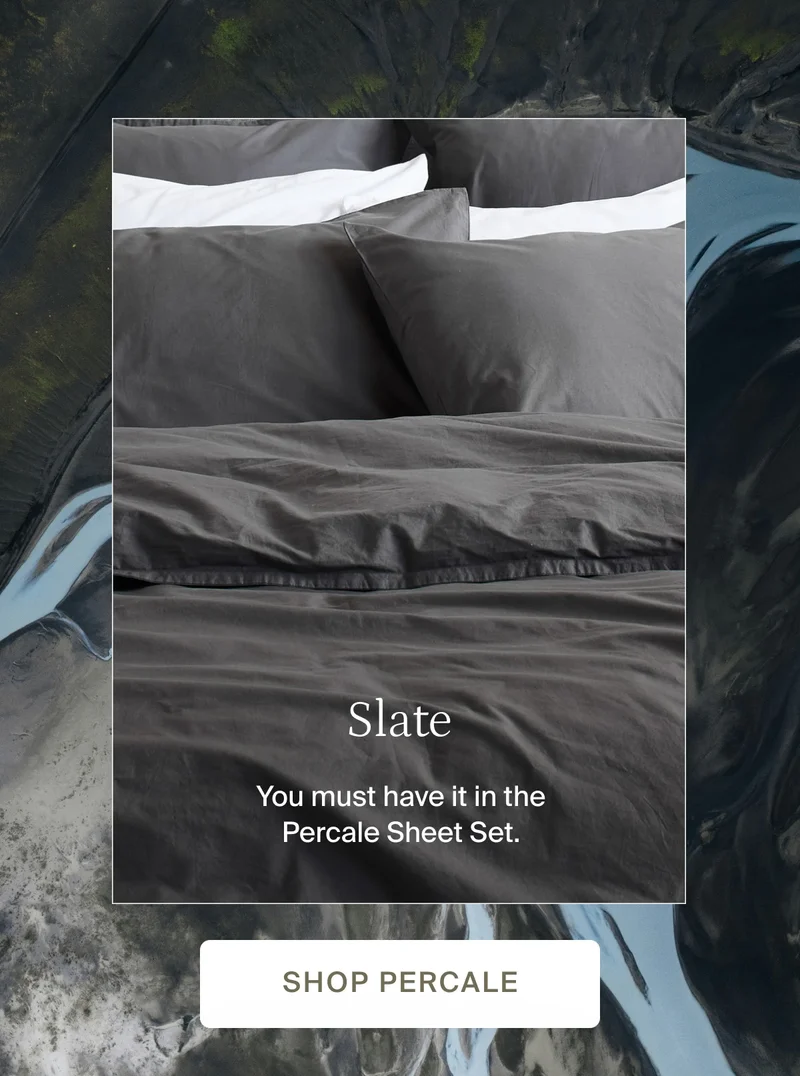 Slate. you must have it in the percale sheet set. Shop percale.