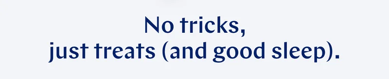 No tricks, just treats (and good sleep). >>