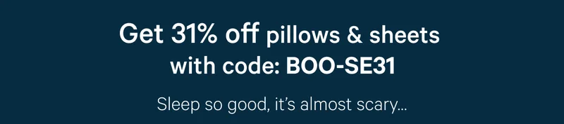 Get 31% off pillows & sheets with code: BOO-SE31 >> Sleep so good, it's almost scary... >>