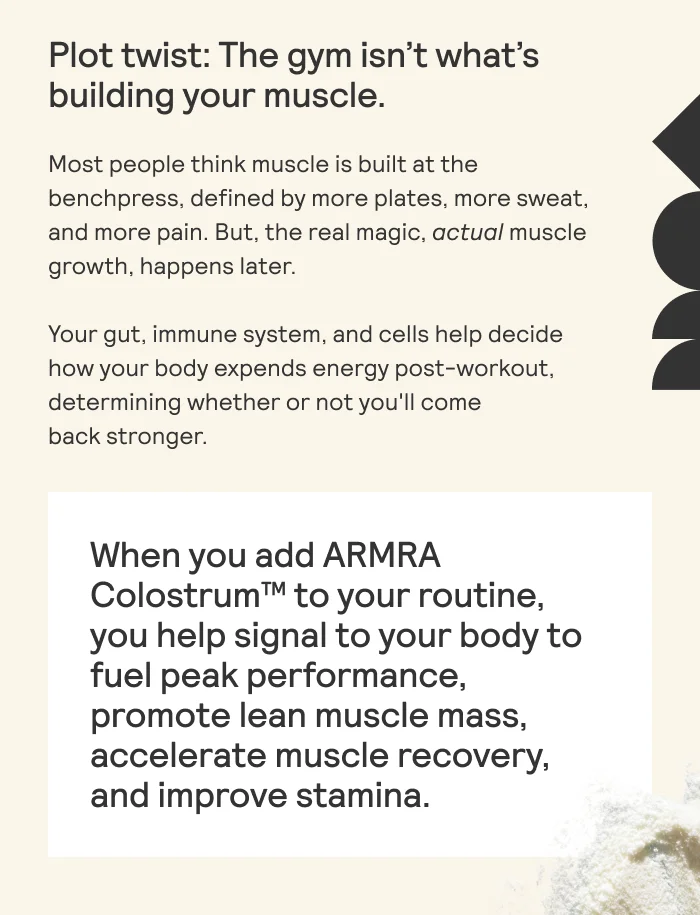 Plot twist: The gym isn’t what's  building your muscle. Most people think muscle is built at the  benchpress, defined by more plates, more sweat,  and more pain. But, the real magic, actual muscle  growth, happens later.  Your gut, immune system, and cells help decide  how your body expends energy post-workout,  determining whether or not you'll come  back stronger.
