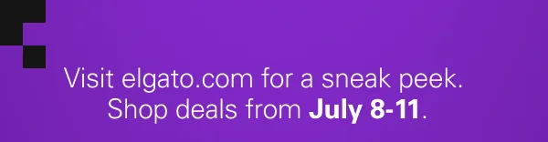 Visit elgato.com for a sneak peek.  Shop deals from July 8-11.