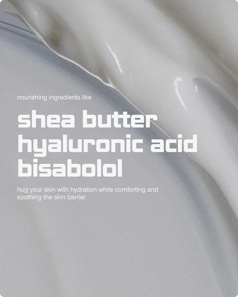 nourishing ingredients like shea butter, hyaluronic acid, and bisabolol hug your skin with hydration while comforting and soothing the skin barrier