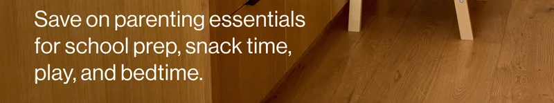Save on parenting essentials for school prep, snack time, play, and bedtime.