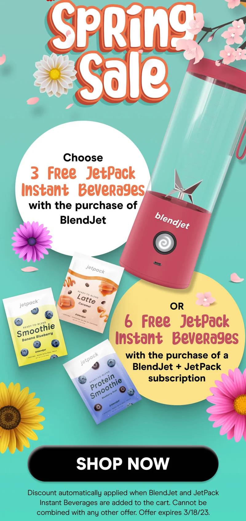 SPRING SALE CHOOSE 3 FREE JETPACK INSTANT BEVERAGES WITH THE PURCHASE OF BLENDJET OR 6 FREE JETPACK INSTANT BEVERAGES WITH THE PURCHASE OF BLENDJET + JETPACK SUBSRIPTION