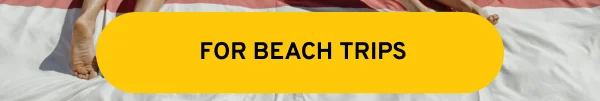 FOR BEACH TRIPS