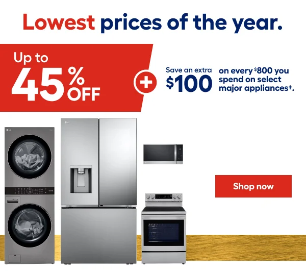 Lowest prices of the year. Up to 45% OFF + Save an extra $100 on every $800 you spnd on select major appliances.