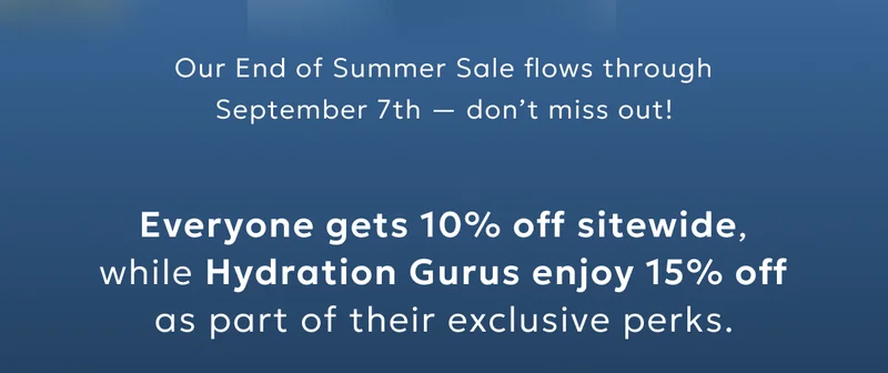 Everyone gets 10% off sitewide, while Hydration Gurus enjoy 15% off as part of their exclusive perks.