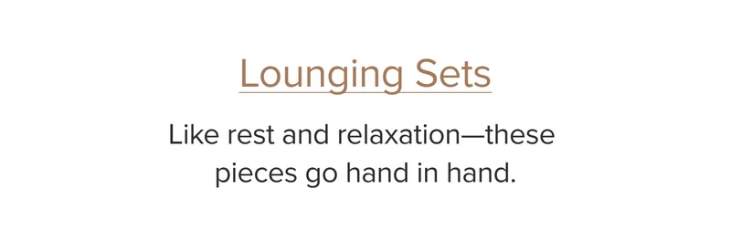 Lounging Sets: Like rest and relaxation—these pieces go hand in hand.