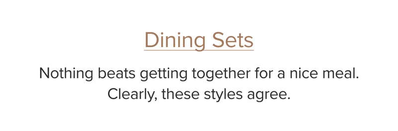 Dining Sets: Nothing beats getting together for a nice meal. Clearly, these styles agree.