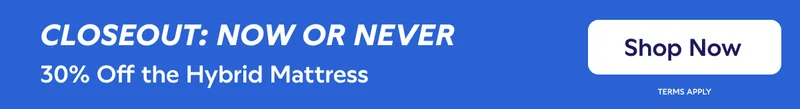 CLOSEOUT: NOW OR NEVER. 30% Off the Hybrid Mattress. Shop Now