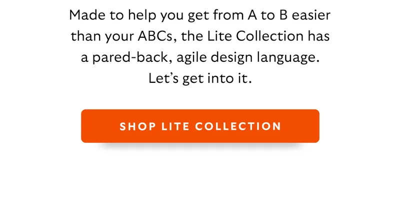 Made to help you get from A to B easier than your ABCs, the Lite Collection has a pared-back, agile design language. Let’s get into it.
