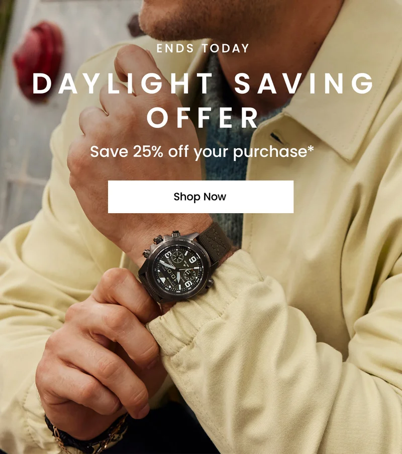 Ends Today! Daylight Saving Offer. Save 25% off your purchase*