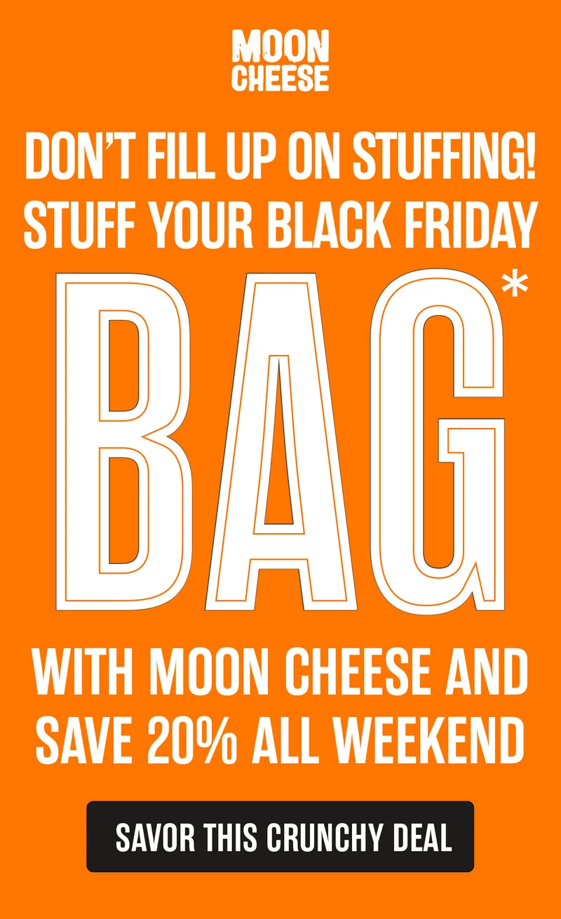 Moon Cheese | Don't Fill Up on Stuffing | Stuff your Black Friday Bag with Moon Cheese and save 20% all weekend | Savor this crunchy deal