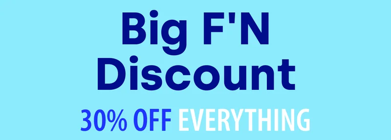 Big F'N Discount 30% OFF EVERYTHING