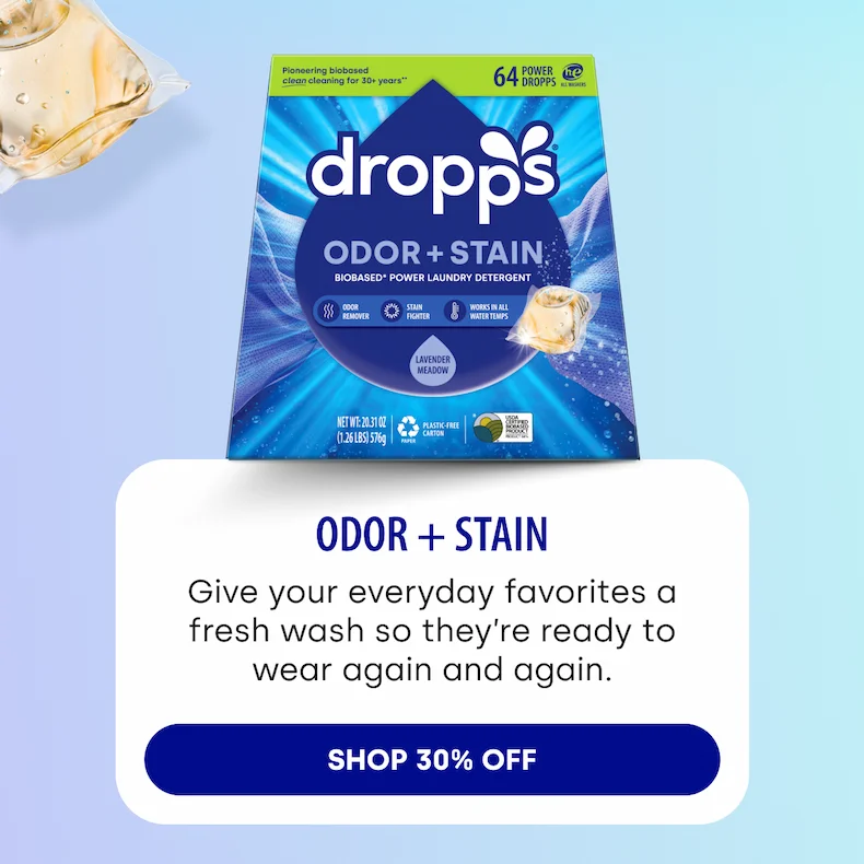 Odor + Stain Give your everyday favorites a fresh wash so they’re ready to wear again and again. SHOP 30% OFF