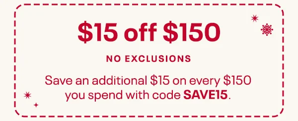 $15 off $150 | NO EXCLUSIONS | Save an additional $15 on every $150 you spend with code SAVE15.