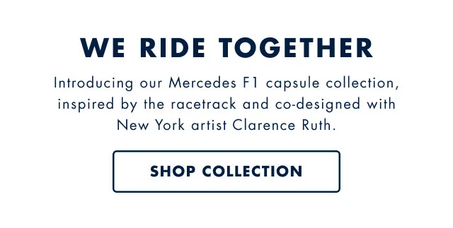 We ride together                                            Introducing our Mercedes F1 capsule collection, inspiried by the racetrack and co-designed with New York artist Clarence Ruth.                                            Shop collection