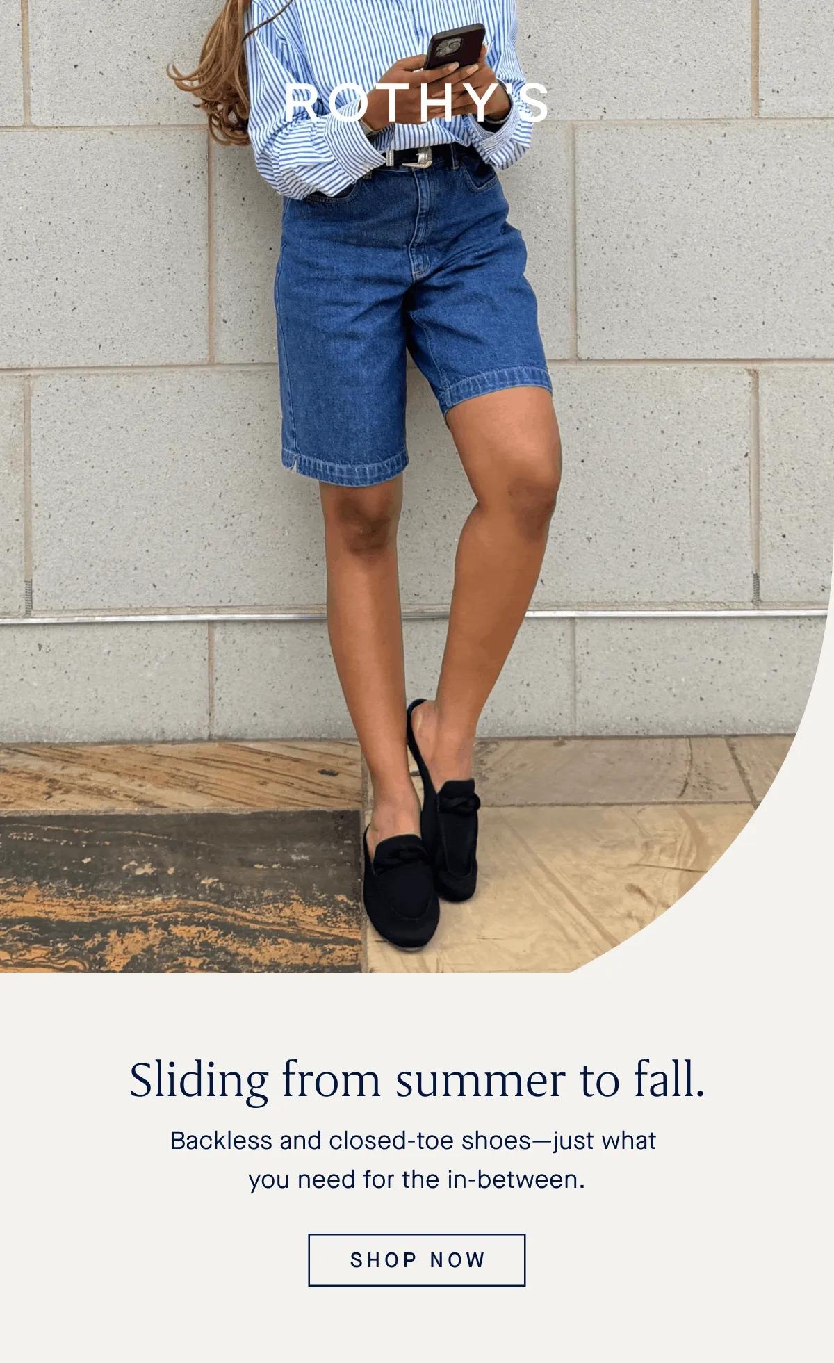 Sliding from summer to fall. Backless and closed-toe shoesβjust what you need for the in-between. SHOP NOW Sliding from summer to fall. Backless and closed-toe shoesβjust what you need for the in-between. SHOP NOW