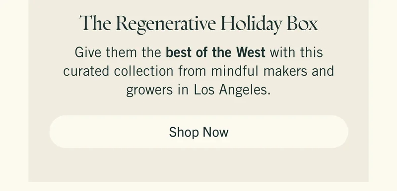 The Regenerative Gift Box. Give them the best of the West with this curated collection from mindful makers and growers in Los Angeles. Shop Now.