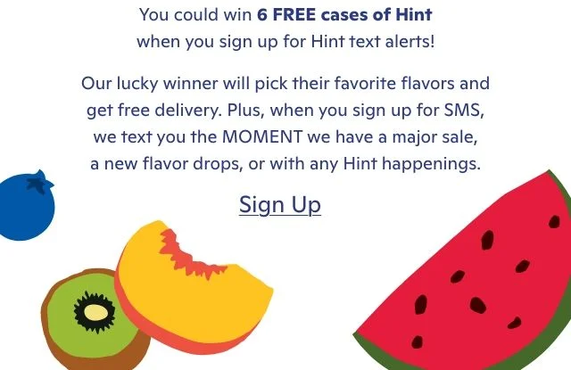 You could win 6 Free cases of Hint when you sign up for Hint text alerts!