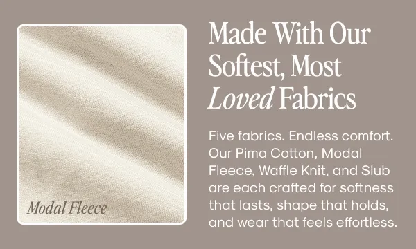 Made With Our Softest, Most Loved Fabrics