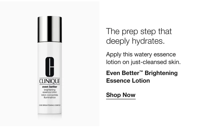 The prep step that deeply hydrates. | Apply this watery essence lotion on just-cleansed skin. | Even Better™ Brightening Essence Lotion | Shop Now
